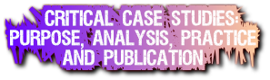 Critical Case Studies: 
Purpose, Analysis, Practice 
      and Publication