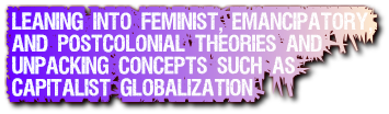 Leaning into feminist, emancipatory, 
and postcolonial theories and
unpacking concepts such as 
capitalist globalization